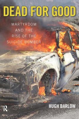 Dead for Good: Martyrdom and the Rise of the Suicide Bomber - Barlow, Hugh D