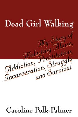 Dead Girl Walking: My Story of Molesting Abuse, Addiction, Prostitution, Incarceration, Struggle and Survival - Polk Palmer, Caroline