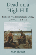 Dead on a High Hill: Essays on War, Literature and Living, 2002-2012