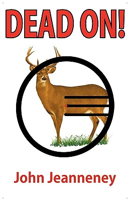 Dead On! Deer Anatomy and Shot Placement for Bow and Gun Hunters. Tracking Techniques for Wounded Whitetails. - Jeanneney, John, and Jeanneney, Jolanta (Editor)