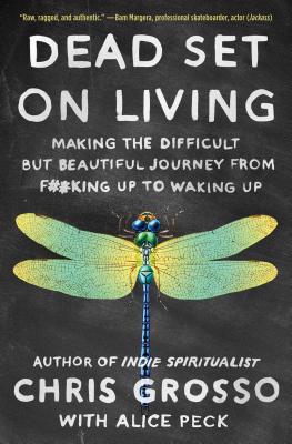 Dead Set on Living: Making the Difficult But Beautiful Journey from F#*king Up to Waking Up - Grosso, Chris, and Peck, Alice