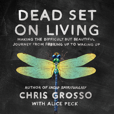 Dead Set on Living: Making the Difficult But Beautiful Journey from F#*king Up to Waking Up - Grosso, Chris, and Wayne, Roger (Narrator), and Peck, Alice