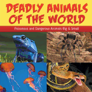 Deadly Animals of the World: Poisonous and Dangerous Animals Big & Small