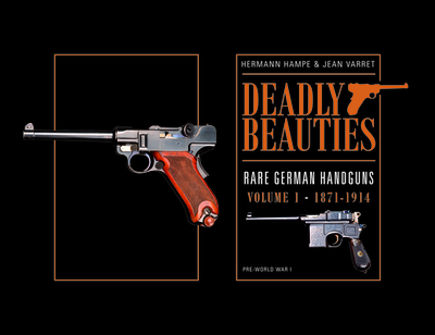 Deadly Beauties--Rare German Handguns, Vol. 1, 1871-1914: Pre-World War I - Hampe, Hermann, and Varret, Jean