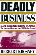 Deadly Business: Legal Deals and Outlaw Weapons: The Arming of Iran and Iraq, 1975 to the Present
