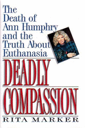 Deadly Compassion: The Death of Ann Humphry and the Truth about Euthanasia - Marker, Rita