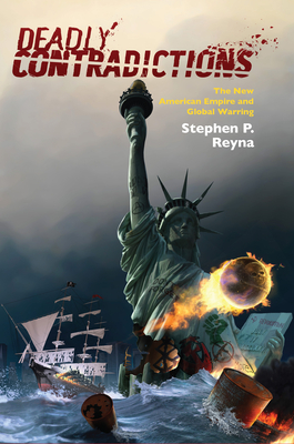 Deadly Contradictions: The New American Empire and Global Warring - Reyna, Stephen P