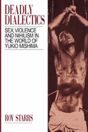 Deadly Dialectics: Sex, Violence, and Nihilism in the World of Yukio Mishima