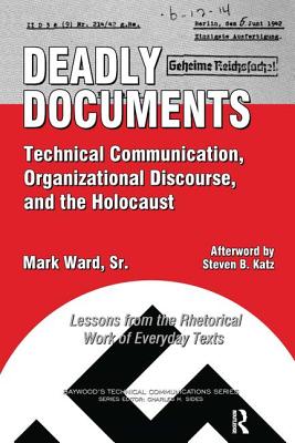 Deadly Documents: Technical Communication, Organizational Discourse, and the Holocaust: Lessons from the Rhetorical Work of Everyday Texts - Ward, Mark