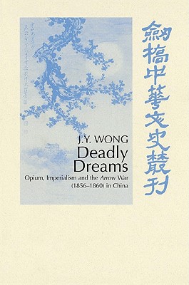 Deadly Dreams: Opium and the Arrow War (1856-1860) in China - Wong, J. Y.