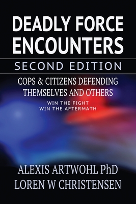 Deadly Force Encounters, Second Edition: Cops and Citizens Defending Themselves and Others - Christensen, Loren W, and Artwohl, Alexis
