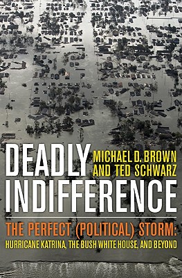 Deadly Indifference: The Perfect (Political) Storm: Hurricane Katrina, the Bush White House, and Beyond - Brown, Michael D, MBA, and Schwarz, Ted