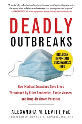 Deadly Outbreaks: How Medical Detectives Save Lives Threatened by Killer Pandemics, Exotic Viruses, and Drug-Resistant Parasites - Levitt, Alexandra M, PH D, and Hopkins, Donald R (Foreword by)