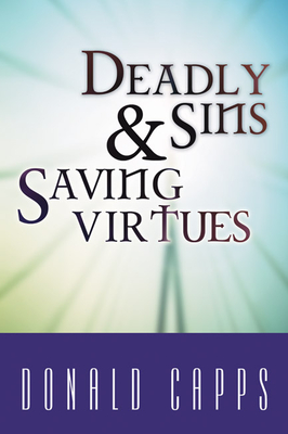 Deadly Sins and Saving Virtues - Capps, Donald, Dr.