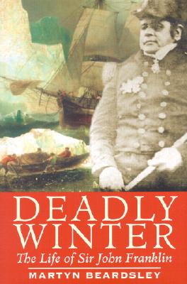 Deadly Winter: The Life of Sir John Franklin - Beardsley, Martyn