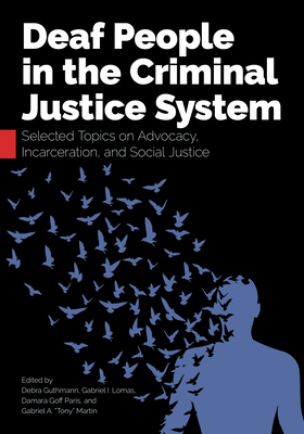 Deaf People in the Criminal Justice System: Selected Topics on Advocacy, Incarceration, and Social Justice - Guthmann, Debra (Editor), and Lomas, Gabriel I (Editor), and Paris, Damara Goff (Editor)