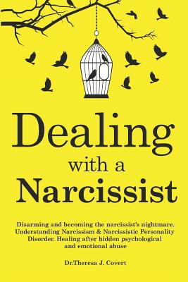 Dealing with a Narcissist: Disarming and becoming the Narcissist's nightmare. Understanding Narcissism & Narcissistic personality disorder. Healing after hidden Psychological and emotional abuse - J Covert, Dr Theresa