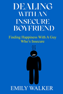 Dealing with an Insecure Boyfriend: Finding Happiness with a Guy Who's Insecure