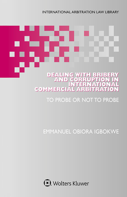 Dealing with Bribery and Corruption in International Commercial Arbitration: To Probe or Not to Probe - Igbokwe, Emmanuel Obiora