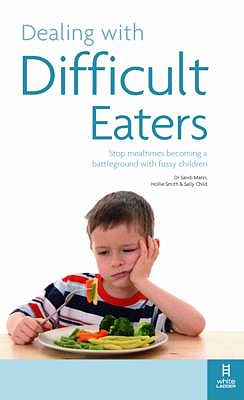 Dealing with Difficult Eaters: Stop Mealtimes Becoming a Battleground with Fussy Children - Smith, Hollie, and Child, Sally, and Mann, Sandi