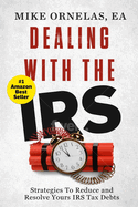 Dealing With The IRS: Proven Strategies to Reduce and Resolve Your IRS Tax Debts