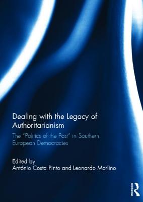 Dealing with the Legacy of Authoritarianism: The "Politics of the Past" in Southern European Democracies - Costa Pinto, Antonio (Editor), and Morlino, Leonardo (Editor)