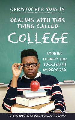 Dealing with This Thing Called College: Stories to Help You Succeed in Undergrad - Sumlin, Christopher