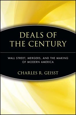 Deals of the Century: Wall Street, Mergers, and the Making of Modern America - Geisst, Charles R, Professor