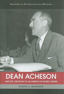 Dean Acheson and the Creation of an American World Order - McMahon, Robert J