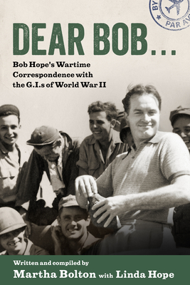Dear Bob...: Bob Hope's Wartime Correspondence with the G.I.s of World War II - Bolton, Martha, and Hope, Linda