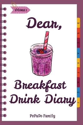 Dear, Breakfast Drink Diary: Make An Awesome Month With 31 Best Breakfast Drink Recipes! (How To Make Smoothie, Smoothie Bowl Recipe Book, Organic Smoothie Recipe Book, Ninja Smoothie Book) - Family, Pupado