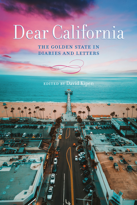 Dear California: The Golden State in Diaries and Letters - Kipen, David (Editor)