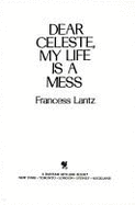 Dear Celeste, My Life Is a Mess - Lantz, Francess Lin
