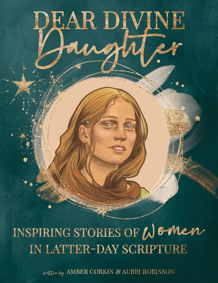 Dear Divine Daughter: Inspiring Stories of Women in Latter-Day Scripture - Corkin, Amber, and Robinson, Aubri