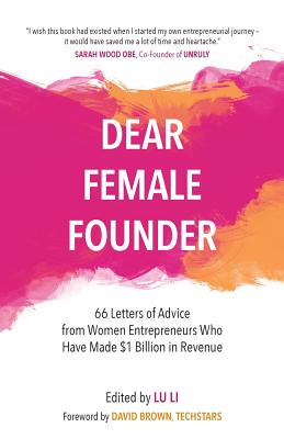 Dear Female Founder: 66 Letters of Advice from Women Entrepreneurs Who Have Made $1 Billion in Revenue - Li, Lu (Editor)