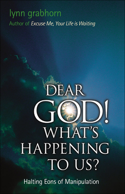 Dear God, What's Happening to Us?: Halting Eons of Manipulation - Grabhorn, Lynn, Ph.D.
