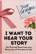 Dear Grandma. I Want To Hear Your Story: A Guided Memory Journal to Share The Stories, Memories and Moments That Have Shaped Grandma's Life 7 x 10 inch
