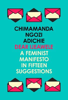 Dear Ijeawele, or a Feminist Manifesto in Fifteen Suggestions - Ngozi Adichie, Chimamanda