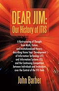 Dear Jim: Our History of ITIS: A Restructuring of Thought from Myth, Fiction, and Institutionalized History, describing Homo Saps' Development of Information Technology (IT) and Information Systems (IS), and the Continuing Competition between...