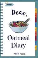 Dear, Oatmeal Diary: Make an Awesome Month with 30 Best Oatmeal Recipes! (Oatmeal Cookbook, Oatmeal Recipe Book, Overnight Oatmeal Book, Cereal Book, Best Breakfast Cookbook)