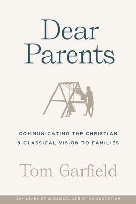Dear Parents: Communicating the Christian & Classical Vision to Families - Garfield, Tom