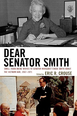 Dear Senator Smith: Small-Town Maine Writes to Senator Margaret Chase Smith about the Vietnam War, 1967-1971 - Crouse, Eric R (Editor)