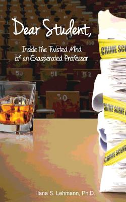 Dear Student: Inside the Twisted Mind of an Exasperated Professor - Lehmann, Ilana S