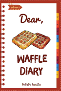 Dear, Waffle Diary: Make an Awesome Month with 30 Best Waffle Recipes! (Waffle Cookbook, Waffle Maker Cookbook, Waffle Recipe Book, Pancake Waffle Cookbook, Waffle Iron Recipe Book)