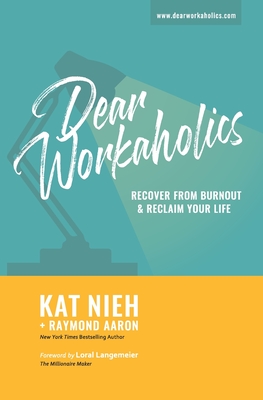Dear Workaholics: Recover From Burnout & Reclaim Your Life - Aaron, Raymond, and Langemeier, Loral (Foreword by), and Nieh, Kat