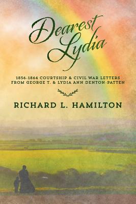 Dearest Lydia: 1856-1864 Courtship & Civil War Letters from George T. & Lydia Ann Denton-Patten - Carter, Barbara A (Foreword by), and Hamilton, Richard L