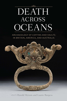 Death Across Oceans: Archaeology of Coffins and Vaults in Britain, America, and Australia - Mytum, Harold (Editor), and Burgess, Laurie (Editor)