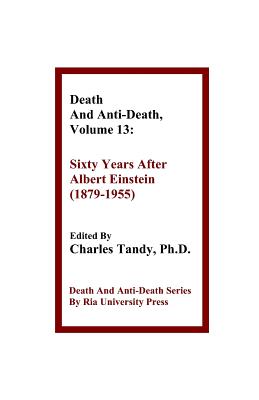 Death And Anti-Death, Volume 13: Sixty Years After Albert Einstein (1879-1955) - Tandy, Charles, Ph.D. (Editor), and Mallett, Ronald L, Dr. (Contributions by), and Perry, R Michael (Contributions by)