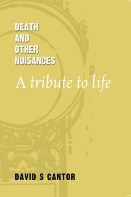 Death and other Nuisances: A Tribute to Life - Cantor, David S, Dr.