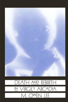 Death and Rebirth in Virgil's Arcadia - Lee, M Owen